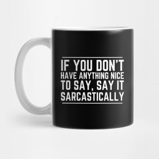 If You Don't Have Anything Nice To Say Say It Sarcastically Mug